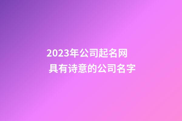 2023年公司起名网 具有诗意的公司名字